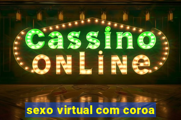 sexo virtual com coroa